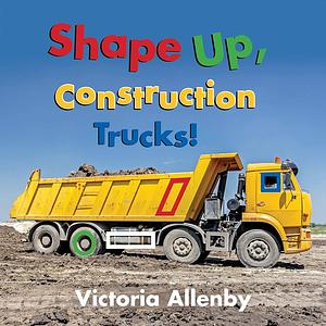 Shape Up, Construction Trucks! by Victoria Allenby