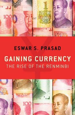 Gaining Currency: The Rise of the Renminbi by Eswar S. Prasad