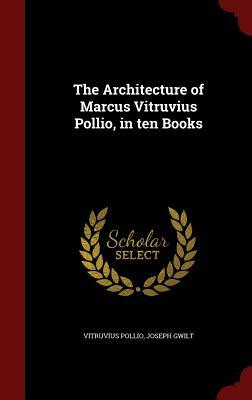 The Architecture of Marcus Vitruvius Pollio, in Ten Books by Joseph Gwilt, Vitruvius Pollio