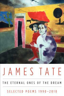 The Eternal Ones of the Dream: Selected Poems 1990 - 2010 by James Tate