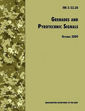 Grenades and Pyrotechnical Signals: The Official U.S. Army Field Manual FM 3-23.30 by U. S. Department of the Army, U S Army Infantry School