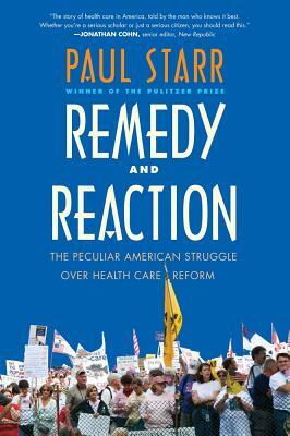 Remedy and Reaction: The Peculiar American Struggle Over Health Care Reform by Paul Starr