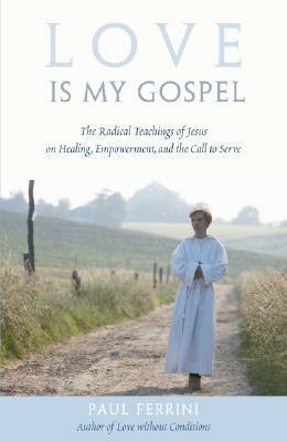 Love Is My Gospel: The Radical Teachings of Jesus on Healing, Empowerment and the Call to Serve by Paul Ferrini
