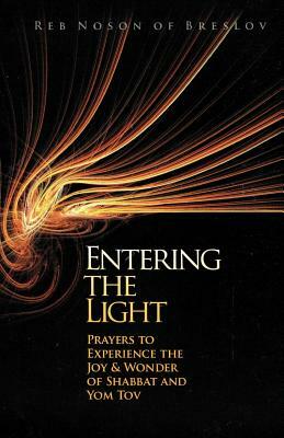 Entering the Light: Prayers to Experience the Joy & Wonder of Shabbat and Yom Tov by Reb Noson Of Breslov