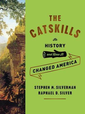 The Catskills: Its History and How It Changed America by Stephen M. Silverman, Raphael D. Silver