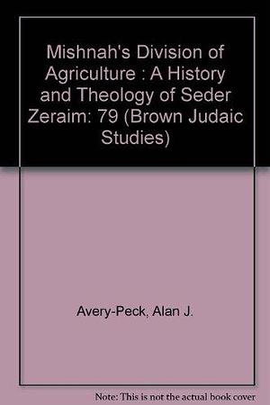Mishnah's Division of Agriculture: A History and Theology of Seder Zeraim by Alan Jeffery Avery-Peck