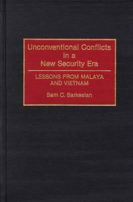 Unconventional Conflicts in a New Security Era: Lessons from Malaya and Vietnam by Sam C. Sarkesian