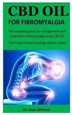 CBD Oil For Fibromyagia: The complete guide the management and treatment of fibromyalgia using CBD Oil (The Powerful Book healing millions toda by Isaac Johnson