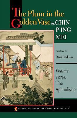 The Plum in the Golden Vase or, Chin P'ing Mei, Volume Three: The Aphrodisiac by Lanling Xiaoxiao Sheng