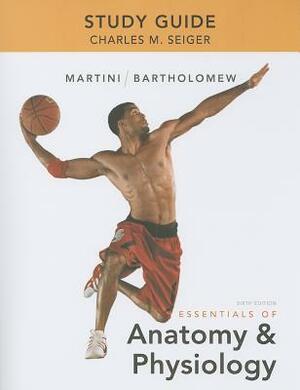 Study Guide for Essentials of Anatomy & Physiology by Charles Seiger, Edwin Bartholomew, Frederic Martini