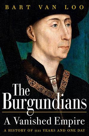 The Burgundians: A Vanished Empire by Bart van Loo