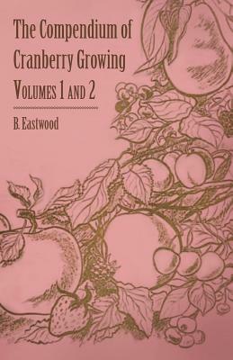 The Compendium of Cranberry Growing - Volumes 1 and 2 by B. Eastwood, J. J. White