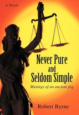 Never Pure and Seldom Simple: Musings of an ancient pig. by Robert Byrne