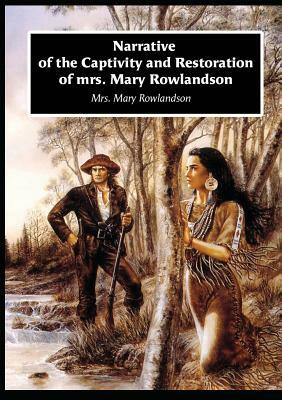 Narrative of the Captivity and Restoration of mrs. Mary Rowlandson by Mary Rowlandson