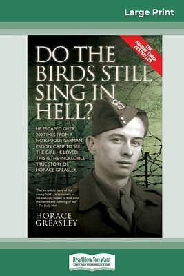 Do the Birds Still Sing in Hell ?: He Escaped over 200 times from a Notorious German Prison Camp to see the Girl he Loved. This is the Incredible Story of Horace Greasley. by Horace Greasley, Horace Greasley