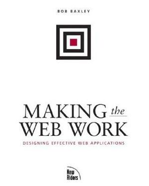 Making the Web Work: Designing Effective Web Applications by Bob Baxley