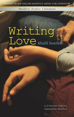 Writing Love: A Syrian Novel by Khalil Sweileh