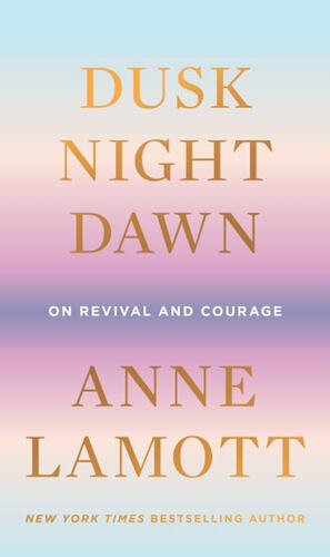 Dusk Night Dawn: On Revival and Courage by Anne Lamott
