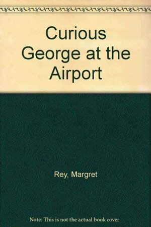 Curious George At The Airport by Margret Rey, H.A. Rey