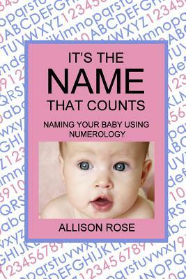 It's The Name That Counts: Naming Your Baby Using Numerology by Allison Rose