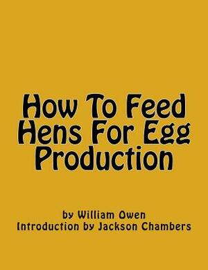 How To Feed Hens For Egg Production by William Owen