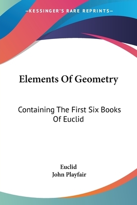 Elements Of Geometry: Containing The First Six Books Of Euclid by John Playfair, Euclid
