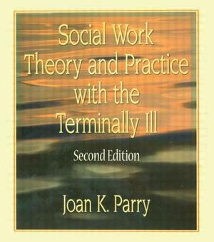 Social Work Theory and Practice with the Terminally Ill by Joan K. Parry