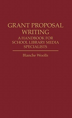 Grant Proposal Writing: A Handbook for School Library Media Specialists by Blanche Woolls