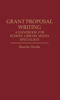 Grant Proposal Writing: A Handbook for School Library Media Specialists by Blanche Woolls