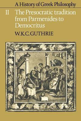 A History of Greek Philosophy: Volume 2, the Presocratic Tradition from Parmenides to Democritus by W. K. C. Guthrie
