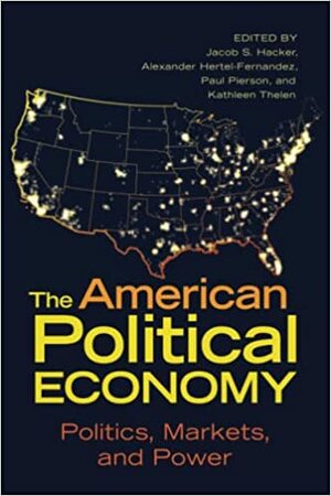 The American Political Economy: Politics, Markets, and Power by Jacob S. Hacker, Paul Pierson, Alexander Hertel-Fernandez, Kathleen Thelen