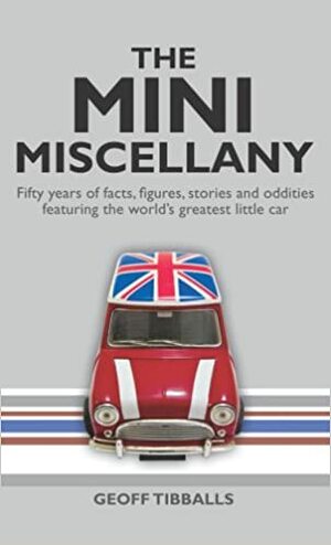 The MINI Miscellany: Fifty Years of Facts, Figures, Stories and Oddities Featuring the World's Greatest Little Car by Geoff Tibballs