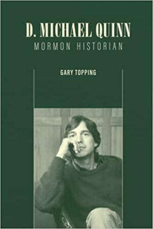 D. Michael Quinn: Mormon Historian by Gary Topping