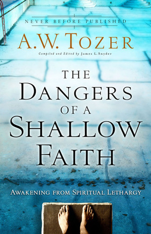 The Dangers of a Shallow Faith: Awakening from Spiritual Lethargy by James L. Snyder, A.W. Tozer