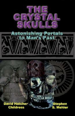 The Crystal Skulls: Astonishing Portals to Man's Past by David Childress, Stephen S. Mehler