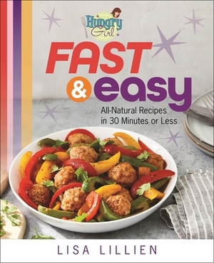 Hungry Girl Fast & Easy: All Natural Recipes in 30 Minutes or Less by Lisa Lillien