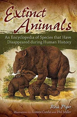 Extinct Animals: An Encyclopedia of Species That Have Disappeared During Human History by Ross Piper