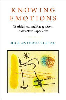 Knowing Emotions: Truthfulness and Recognition in Affective Experience by Rick Anthony Furtak