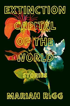 Extinction Capital of the World: Stories by Mariah Rigg