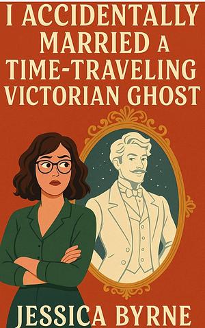 I Accidentally Married a Time-Traveling Victorian Ghost by Jessica Byrne