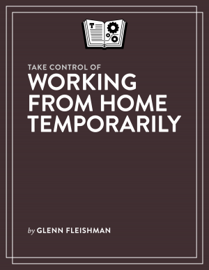 Take Control of Working from Home Temporarily by Glenn Fleishman