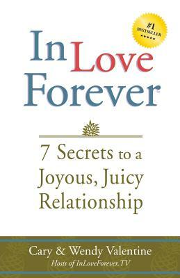 In Love Forever: 7 Secrets to a Joyous, Juicy Relationship by Cary Valentine, Wendy Valentine