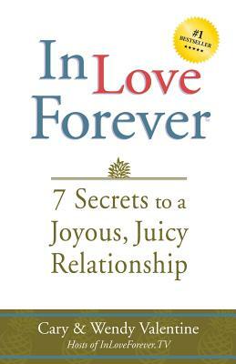 In Love Forever: 7 Secrets to a Joyous, Juicy Relationship by Wendy Valentine, Cary Valentine