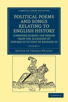 Political Poems and Songs Relating to English History, Composed During the Period from the Accession of Edward III to That of Richard III - Volume 1 by 