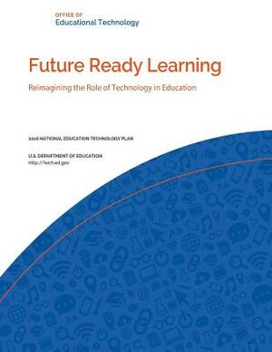 Future Ready Learning: Reimagining the Role of Technology in Education by U. S. Department of Education