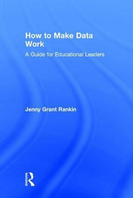 How to Make Data Work: A Guide for Educational Leaders by Jenny Grant Rankin