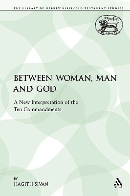 Between Woman, Man and God: A New Interpretation of the Ten Commandments by Hagith Sivan