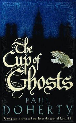 The Cup of Ghosts (Mathilde of Westminster Trilogy, Book 1): Corruption, intrigue and murder in the court of Edward II by Paul Doherty, Paul Doherty