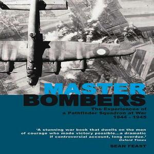Master Bombers: The Experiences of a Pathfinder Squadron at War 1944-1945 by Sean Feast