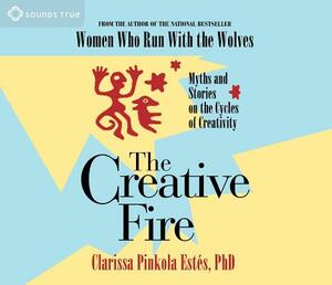 The Creative Fire: Myths and Stories on the Cycles of Creativity by Clarissa Pinkola Estés